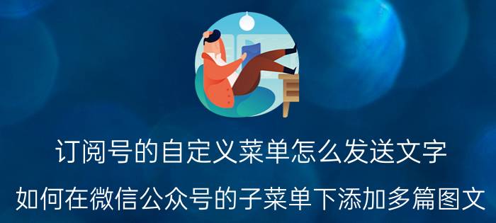 订阅号的自定义菜单怎么发送文字 如何在微信公众号的子菜单下添加多篇图文？